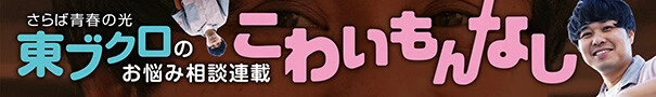 さらば青春の光・東ブクロのお悩み相談載「東ブクロの『こわいもんなし』」