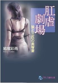 官能小説のジャンルで知られるフランス書院文庫。こちらは売れ筋No.1、巨匠・結城彩雨(さいう)氏の『肛虐劇場』