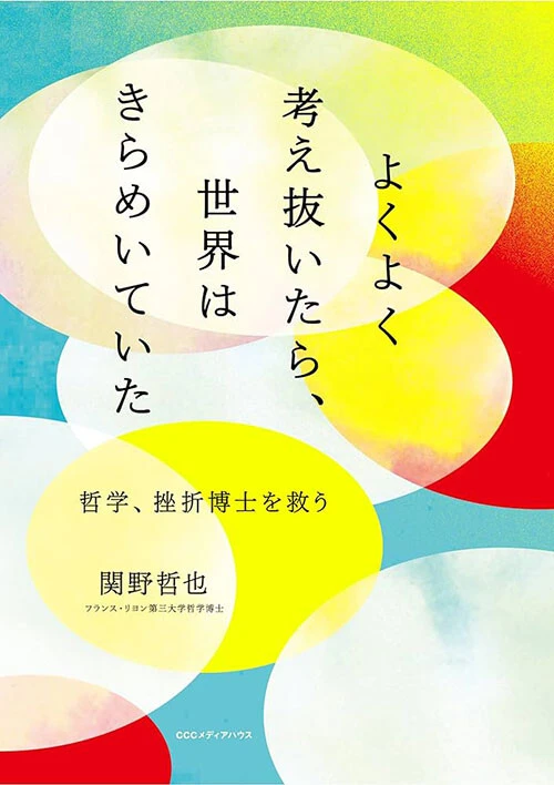 『よくよく考え抜いたら、世界はきらめいていた　哲学、挫折博士を救う』　 関野哲也CCCメディアハウス　1870円（税込）