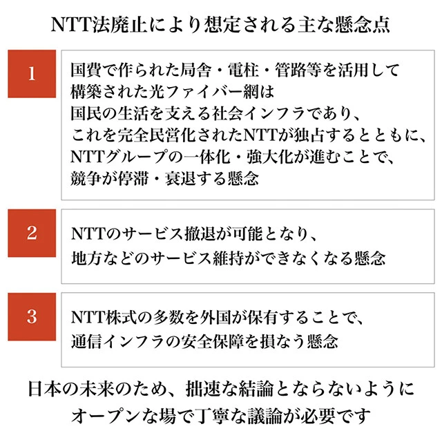 KDDI、ソフトバンク、楽天モバイルが同時にNTT法廃止の懸念点を発表。なかでも一般市民目線で最も気になるのが、項目1の最後にある「競争が停滞・衰退する懸念」だ。各種通信インフラをNTTが独占してしまった場合、市場の競争がなくなりネット通信関連の値上げ、それに付随する事業も料金が引き上げられる可能性が大。製造、サービス、輸送など、全業種での値上げにつながる最悪の事態も!?