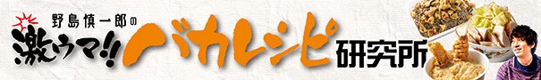 野島慎一郎の激ウマ!!バカレシピ研究所